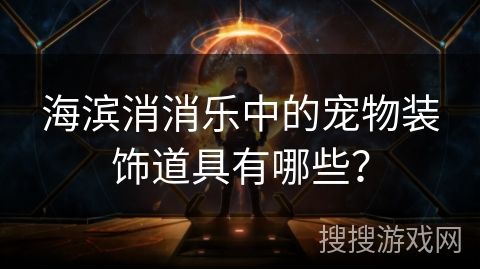 海滨消消乐中的宠物装饰道具有哪些？
