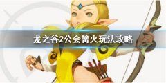 《龙之谷2》公会篝火怎么玩 公会篝火玩法攻略