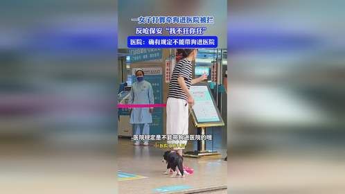 一女子打算牵狗进医院，遭遇硬核保安阻拦。于是，该女子开始对保安冷嘲热讽