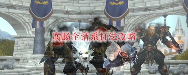 《魔兽世界》腐肠全谱系打法攻略