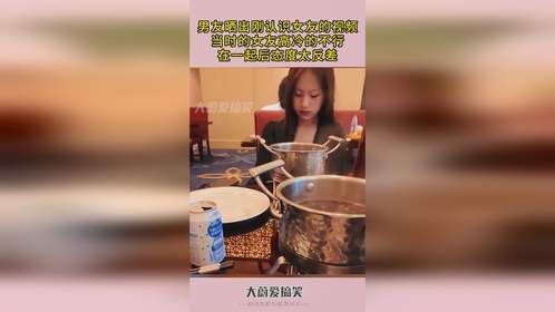 男友晒刚认识女友视频，当时女友高冷的不行，在一起后态度太反差