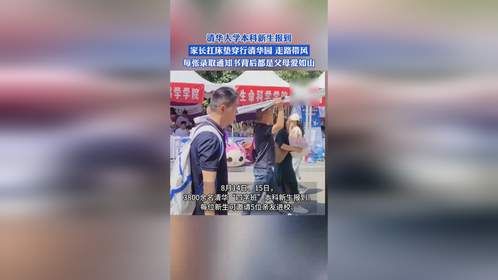 清华大学本科新生报到，家长扛床垫穿行清华园，每张录取通知书背后都是父母爱如山