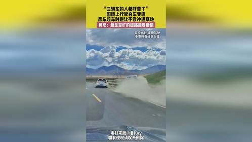 8月18日，西藏，“三辆车的人都吓蒙了”，国道上行驶白车变道，后车超车时避让不及冲进草地，网友：越是...