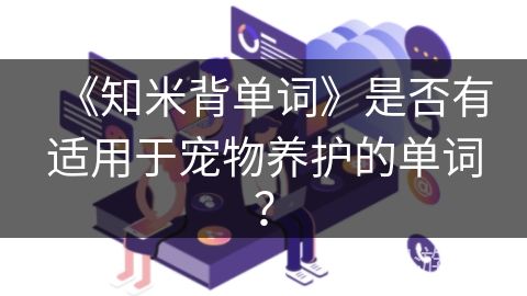 《知米背单词》是否有适用于宠物养护的单词？