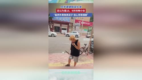 49岁婆婆新染头发，还以为是18、9岁的帅小伙，“虽然外表像男孩子，但心思很细腻”
