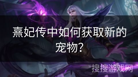 熹妃传中如何获取新的宠物？