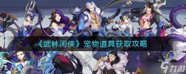 武林闲侠宠物道具获取途径有哪些？宠物道具获取途径指南与推荐