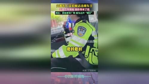 交警街上温柔喊话违规车主：戴好头盔，要不然就会一直跟着你网友：建议全国推广