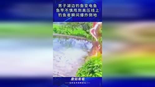 男子湖边钓鱼变电鱼，鱼竿不慎甩到高压线上，钓鱼者瞬间爆炸倒地