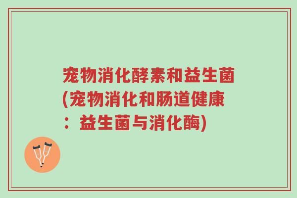 宠物消化酵素和益生菌(宠物消化和肠道健康：益生菌与消化酶)-第1张图片-超越