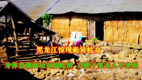 黑龙江惊现诡异蛇女，身体盘旋蠕动宛如蛇精，方圆十里无人不害怕