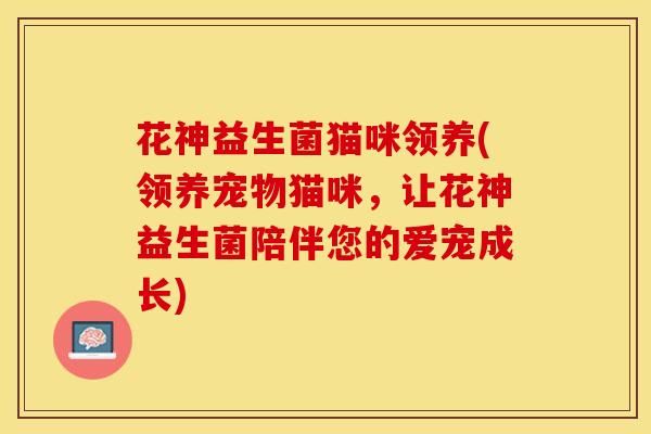 花神益生菌猫咪领养(领养宠物猫咪，让花神益生菌陪伴您的爱宠成长)