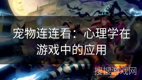 宠物连连看：心理学在游戏中的应用