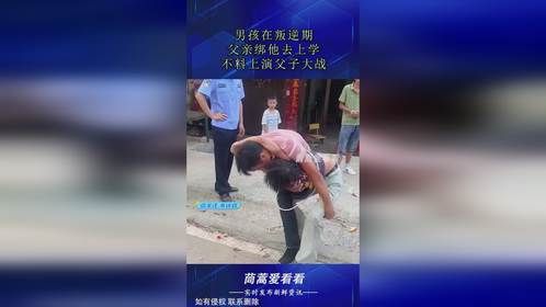 男孩在叛逆期，父亲绑他去上学，不料上演父子大战！