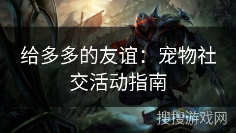 给多多的友谊：宠物社交活动指南