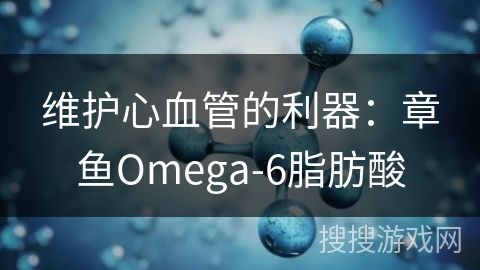 维护心血管的利器：章鱼Omega-6脂肪酸