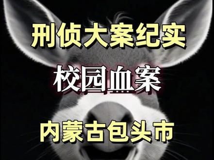 这是内蒙古包头市震惊全网的高校的校园血案 #大案纪实 #真实事件 #我的观影报告 #根据真实事件改编 #刑侦纪实