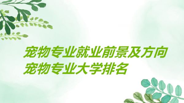 宠物专业就业前景及方向如何？宠物专业大学排名哪个学校最好？
