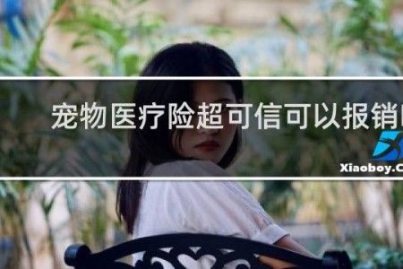 宠物医疗险超可信可以报销吗