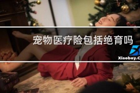 宠物医疗险包括绝育吗