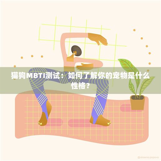 猫狗MBTI测试：如何了解你的宠物是什么性格？