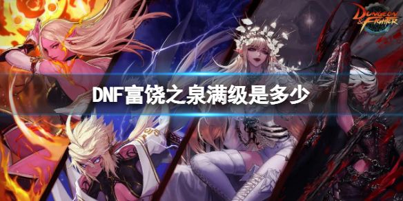地下城与勇士富饶之泉满级介绍