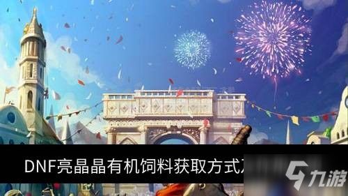 DNF亮晶晶有机饲料作用是什么 亮晶晶有机饲料如何获取
