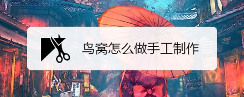 怎么制作手工鸟窝