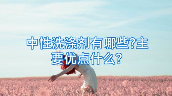 中性洗涤剂有哪些?主要优点什么?