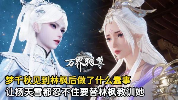 万界独尊：梦千秋见到林枫后做了什么蠢事？让杨天雪都忍不住要替林枫教训她？