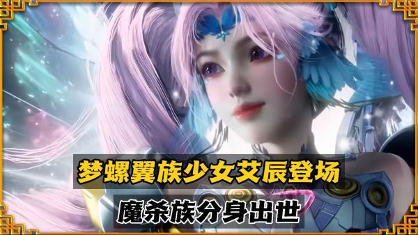 吞噬星空137集预告解析：梦螺翼族少女艾辰登场，魔杀族分身出世