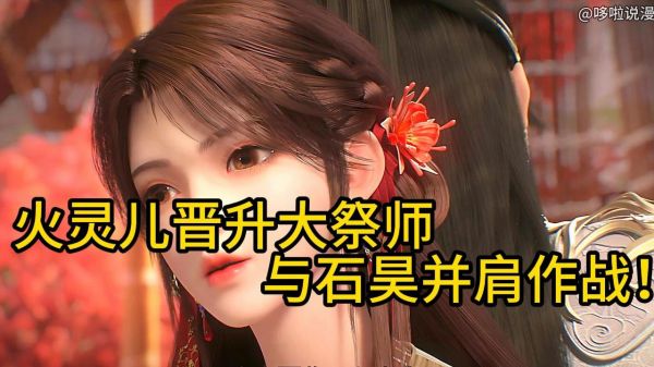 完美世界：剧场版的火灵儿有多强？不仅解锁了新身份，实力还暗暗提升了？