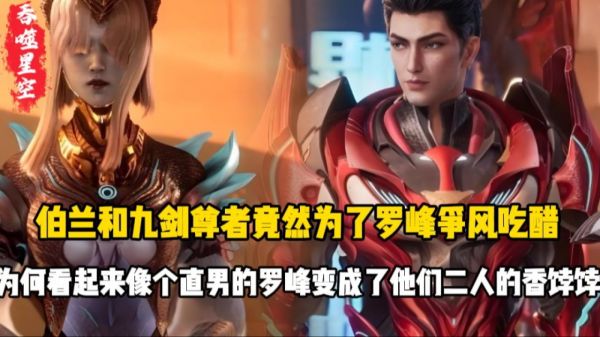 吞噬星空：伯兰和九剑尊者竟然为了罗峰争风吃醋？为何看起来像个直男的罗峰变成了他们二人的香饽饽？