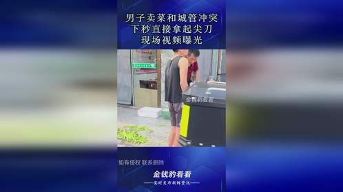 男子卖菜和城管冲突，下秒直接拿起尖刀，现场视频曝光！