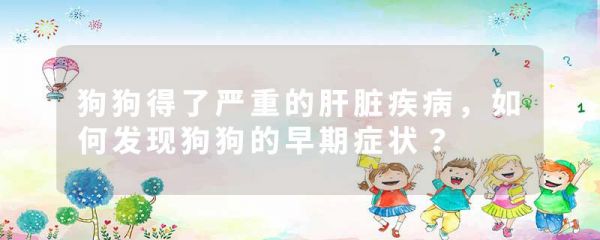 狗狗得了严重的肝脏疾病,如何发现狗狗的早期症状?