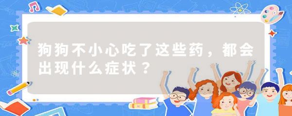 狗狗不小心吃了这些药,都会出现什么症状?