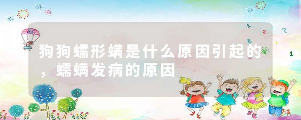 狗狗蠕形螨是什么原因引起的,蠕螨发病的原因
