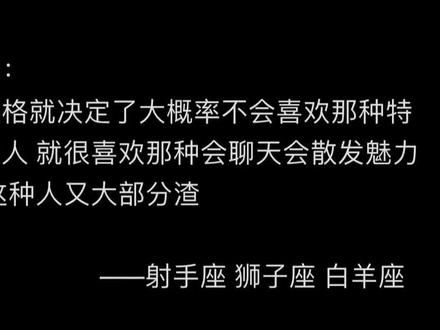 火象星座: 我们的性格就决定了大概率不会喜欢那种特别老实的人 就很喜欢那种会聊天会散发魅力的人 而这种人又大部分渣#火象星座 #白羊座 #射手座 #狮子座 #星座情感
