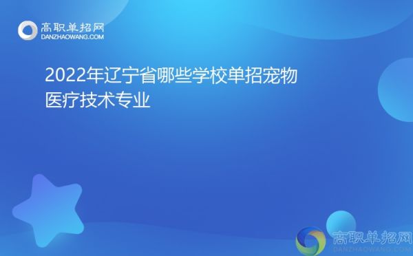 2022年辽宁省哪些学校单招宠物医疗技术专业