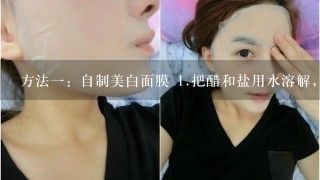 方法一：自制美白面膜 <br>1、把醋和盐用水溶解，比例是大概水：白醋：盐=9：3：1，用调好的混
