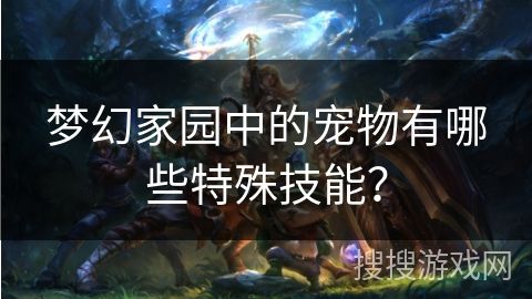 梦幻家园中的宠物有哪些特殊技能？