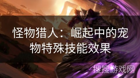 怪物猎人：崛起中的宠物特殊技能效果