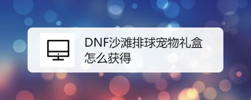 DNF沙滩排球宠物礼盒怎么获得