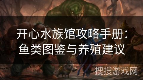 开心水族馆攻略手册：鱼类图鉴与养殖建议