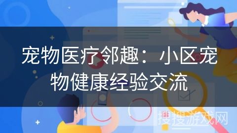 宠物医疗邻趣：小区宠物健康经验交流