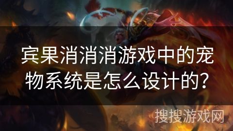 宾果消消消游戏中的宠物系统是怎么设计的？