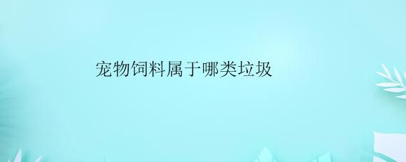 宠物饲料属于哪类垃圾——自制