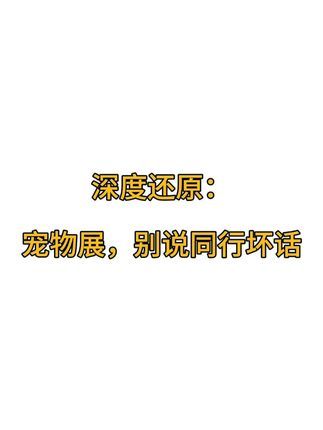 狗子哥宠物:深度还原:宠物展不要讲同行坏话! 隔墙有耳,记得在宠物展不要讲同行坏话,虽然我很喜欢讲,讲了很快乐,亚宠展结束了,明年虹桥的它博会再见了 #亚宠展 #亚洲宠物展 #它博会 #宠物展 #展会