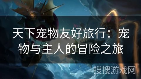 天下宠物友好旅行：宠物与主人的冒险之旅