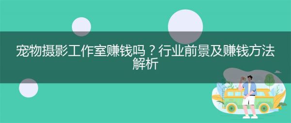 宠物摄影工作室赚钱吗？行业前景及赚钱方法解析